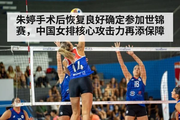 朱婷手术后恢复良好确定参加世锦赛，中国女排核心攻击力再添保障