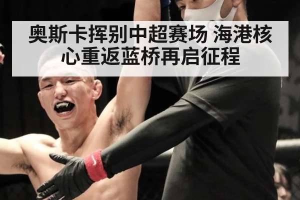 奥斯卡挥别中超赛场 海港核心重返蓝桥再启征程