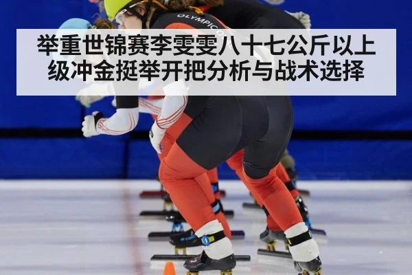 举重世锦赛李雯雯八十七公斤以上级冲金挺举开把分析与战术选择