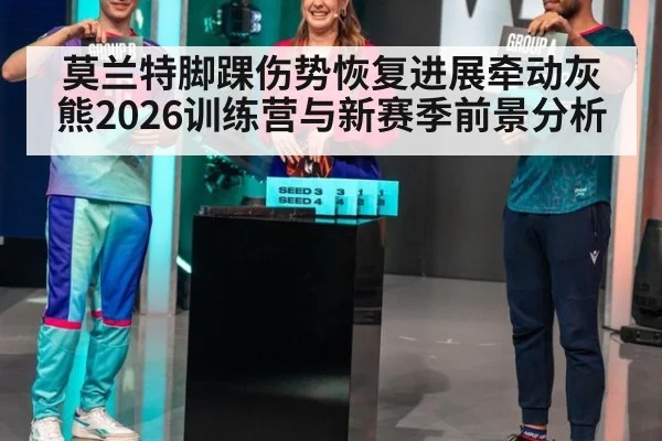 莫兰特脚踝伤势恢复进展牵动灰熊2026训练营与新赛季前景分析